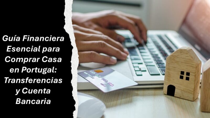💸 Guía Financiera Esencial para Comprar Casa en Portugal: Transferencias y Cuenta Bancaria
