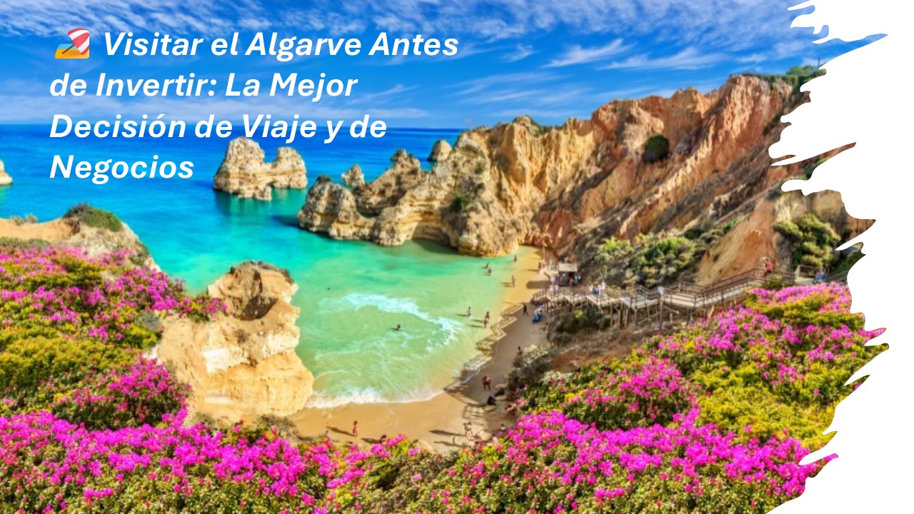 🏖️ Visitar el Algarve Antes de Invertir: La Mejor Decisión de Viaje y de Negocios